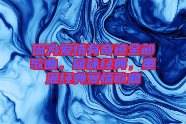 因?yàn)閻矍橛衅孥E全部歌曲，回味經(jīng)典，重溫經(jīng)典愛情歌曲
