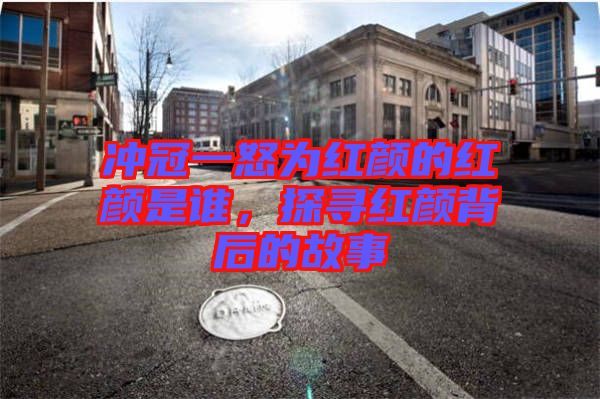 沖冠一怒為紅顏的紅顏是誰，探尋紅顏背后的故事