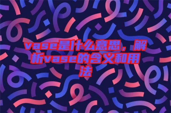 vase是什么意思，解析vase的含義和用法