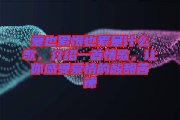 愛也累恨也累是什么歌，介紹一首情歌，讓你感受愛情的酸甜苦辣