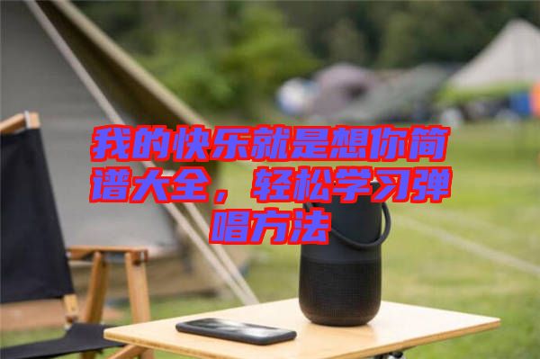 我的快樂就是想你簡(jiǎn)譜大全，輕松學(xué)習(xí)彈唱方法
