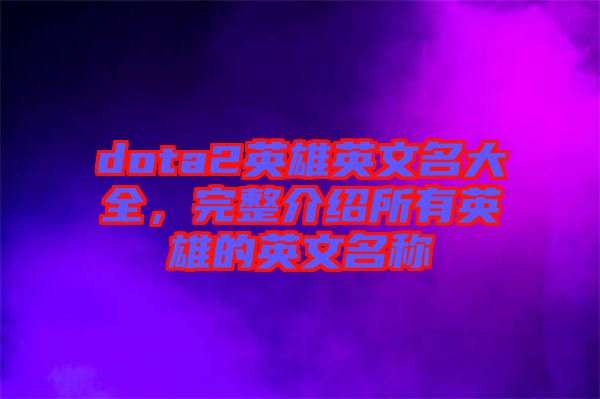 dota2英雄英文名大全，完整介紹所有英雄的英文名稱