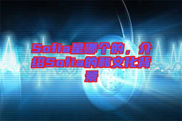 Sofia是哪個(gè)的，介紹Sofia的和文化背景