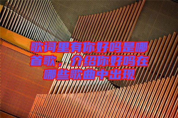 歌詞里有你好嗎是哪首歌，介紹你好嗎在哪些歌曲中出現(xiàn)