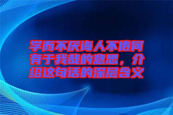 學(xué)而不厭誨人不倦何有于我哉的意思，介紹這句話的深層含義