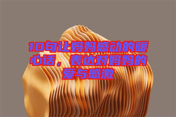 10句讓媽媽感動(dòng)的暖心話，表達(dá)對(duì)媽媽的愛與感激