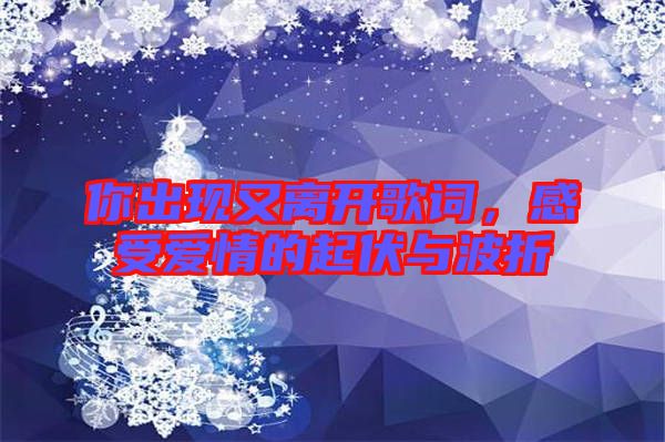 你出現(xiàn)又離開歌詞，感受愛情的起伏與波折