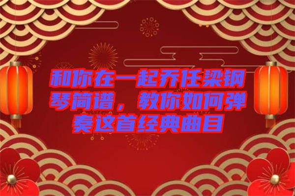 和你在一起喬任梁鋼琴簡譜，教你如何彈奏這首經(jīng)典曲目