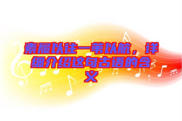 素履以往一葦以航，詳細(xì)介紹這句古語(yǔ)的含義