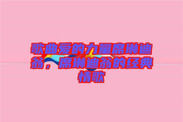 歌曲愛(ài)的力量席琳迪翁，席琳迪翁的經(jīng)典情歌
