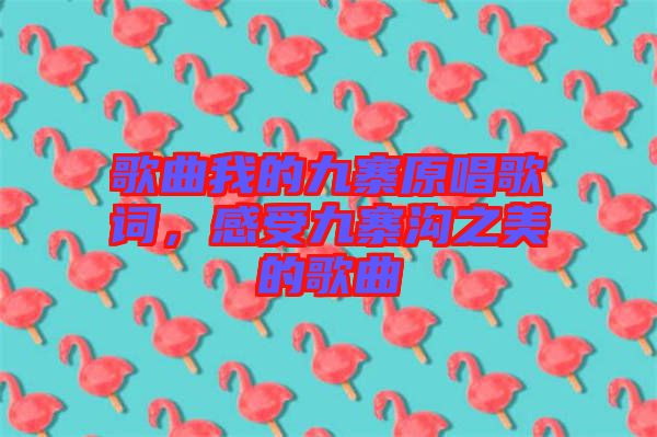 歌曲我的九寨原唱歌詞，感受九寨溝之美的歌曲