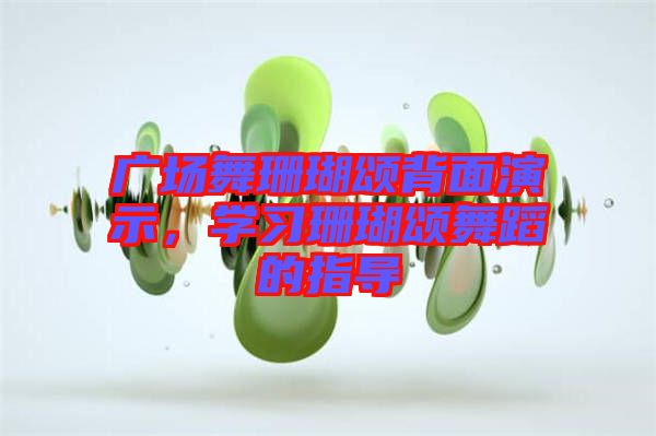 廣場(chǎng)舞珊瑚頌背面演示，學(xué)習(xí)珊瑚頌舞蹈的指導(dǎo)