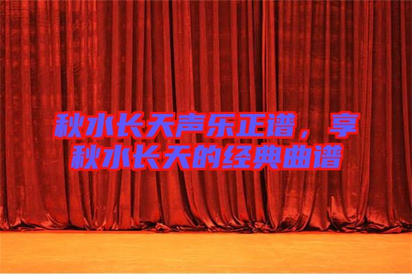 秋水長天聲樂正譜，享秋水長天的經(jīng)典曲譜