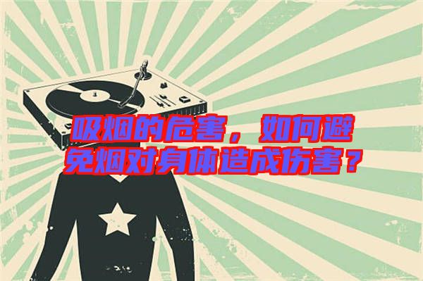 吸煙的危害，如何避免煙對身體造成傷害？