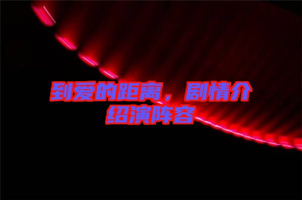 到愛(ài)的距離，劇情介紹演陣容