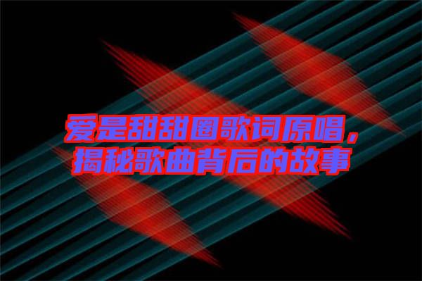 愛(ài)是甜甜圈歌詞原唱，揭秘歌曲背后的故事
