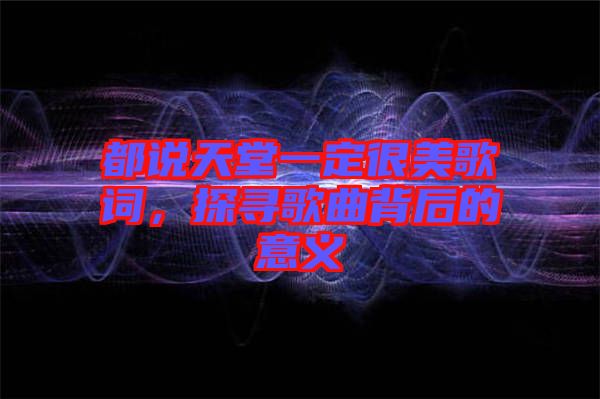 都說天堂一定很美歌詞，探尋歌曲背后的意義