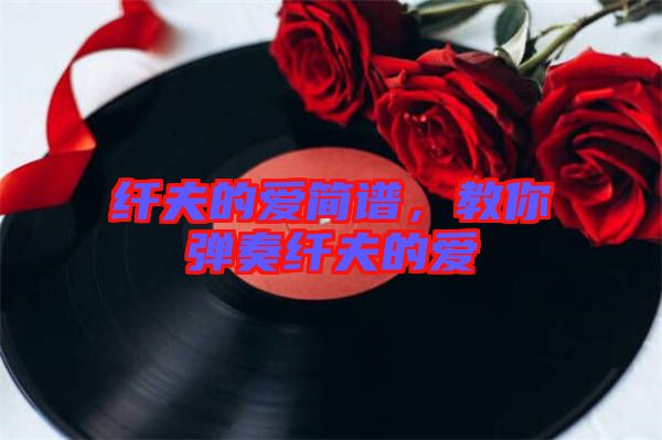 纖夫的愛簡譜，教你彈奏纖夫的愛