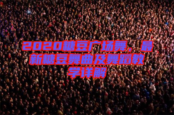 2020糖豆廣場舞，最新糖豆舞曲及舞蹈教學詳解