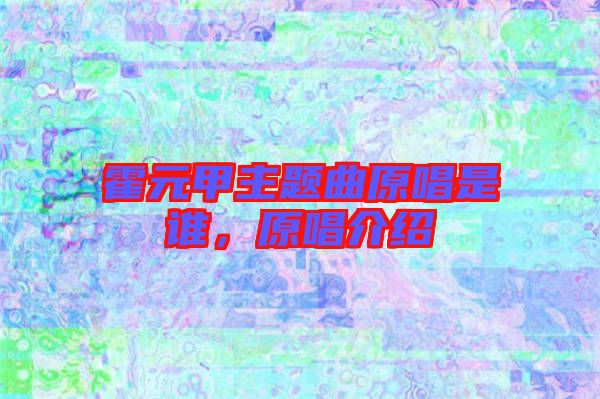 霍元甲主題曲原唱是誰(shuí)，原唱介紹