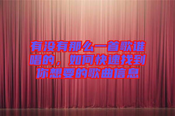 有沒有那么一首歌誰唱的，如何快速找到你想要的歌曲信息