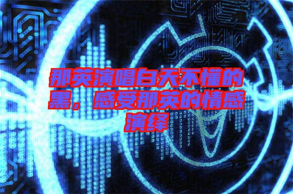 那英演唱白天不懂的黑，感受那英的情感演繹