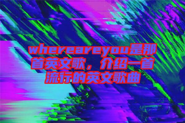 whereareyou是那首英文歌，介紹一首流行的英文歌曲