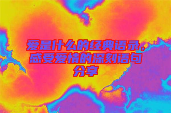 愛是什么的經(jīng)典語錄，感受愛情的深刻語句分享