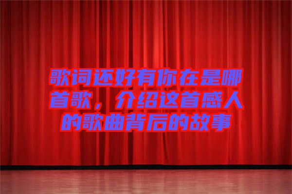 歌詞還好有你在是哪首歌，介紹這首感人的歌曲背后的故事