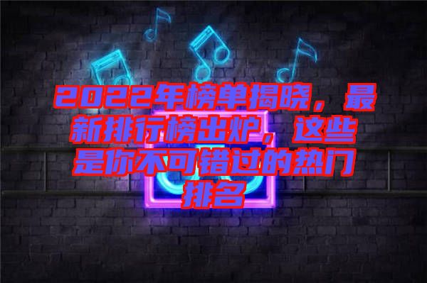 2022年榜單揭曉，最新排行榜出爐，這些是你不可錯(cuò)過(guò)的熱門排名