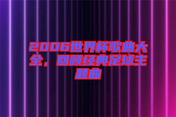 2006世界杯歌曲大全，回顧經(jīng)典足球主題曲