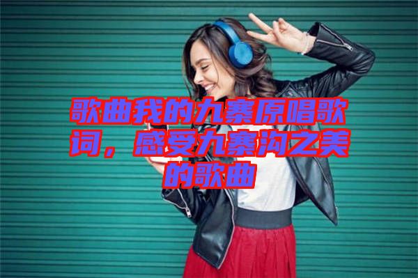 歌曲我的九寨原唱歌詞，感受九寨溝之美的歌曲