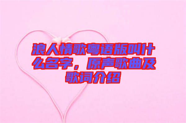 浪人情歌粵語(yǔ)版叫什么名字，原聲歌曲及歌詞介紹