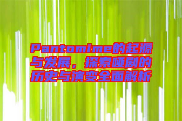 Pantomime的起源與發(fā)展，探索啞劇的歷史與演變全面解析