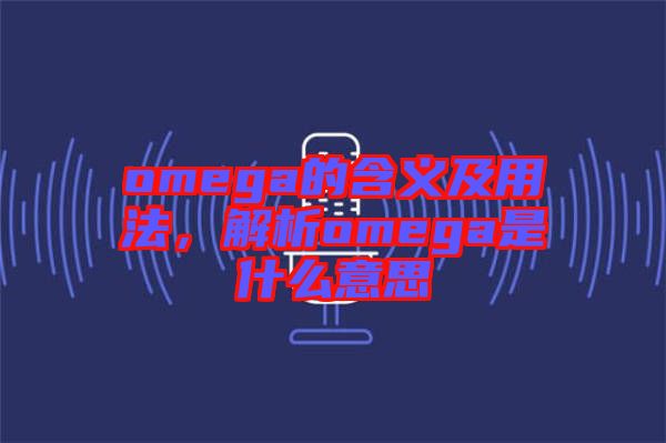 omega的含義及用法，解析omega是什么意思