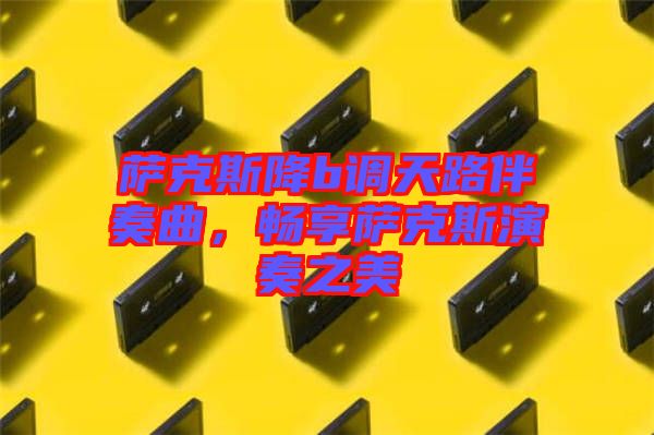 薩克斯降b調(diào)天路伴奏曲，暢享薩克斯演奏之美