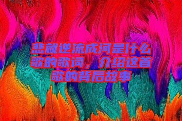 悲就逆流成河是什么歌的歌詞，介紹這首歌的背后故事