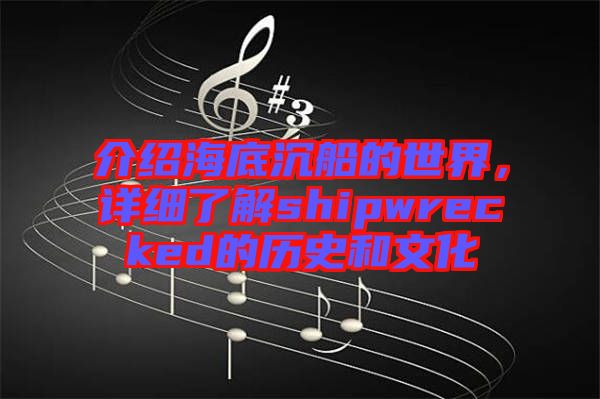介紹海底沉船的世界，詳細(xì)了解shipwrecked的歷史和文化