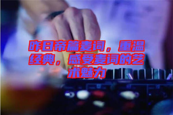 昨日帝篇麥詞，重溫經(jīng)典，感受麥詞的藝術(shù)魅力