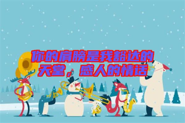 你的肩膀是我豁達(dá)的天堂，感人的情話