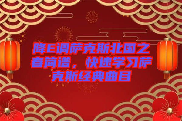 降E調(diào)薩克斯北國(guó)之春簡(jiǎn)譜，快速學(xué)習(xí)薩克斯經(jīng)典曲目