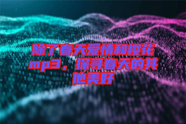 除了春天愛情和櫻花mp3，探尋春天的其他美好