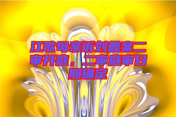 江歌母親訴劉鑫案二審開庭，二審?fù)徣掌诖_定