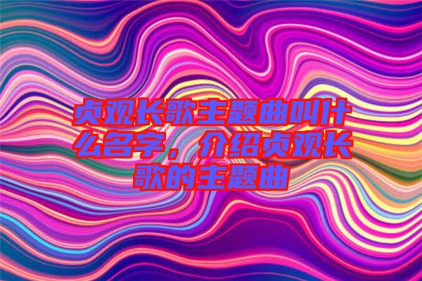 貞觀長歌主題曲叫什么名字，介紹貞觀長歌的主題曲