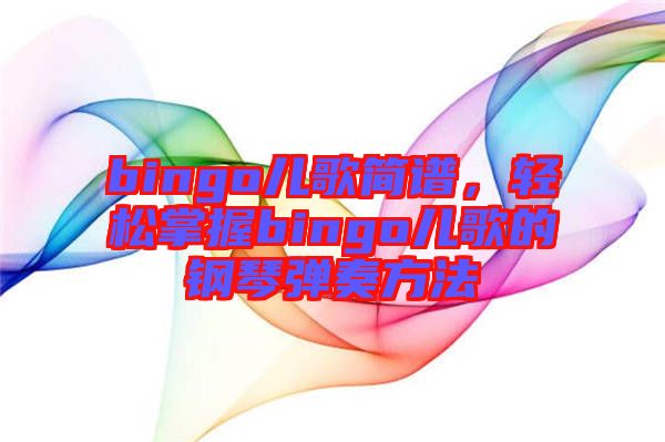 bingo兒歌簡譜，輕松掌握bingo兒歌的鋼琴彈奏方法