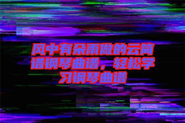 風(fēng)中有朵雨做的云簡(jiǎn)譜鋼琴曲譜，輕松學(xué)習(xí)鋼琴曲譜