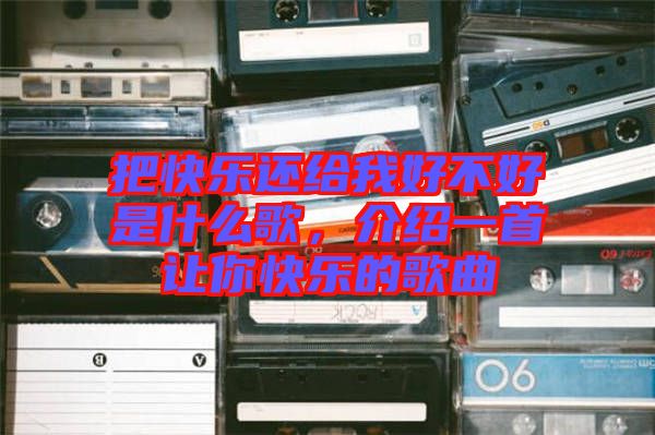把快樂(lè)還給我好不好是什么歌，介紹一首讓你快樂(lè)的歌曲