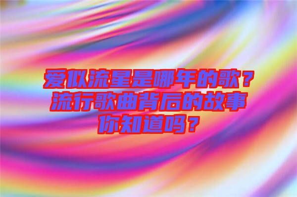 愛似流星是哪年的歌？流行歌曲背后的故事你知道嗎？
