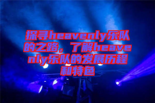 探尋heavenly樂隊(duì)的之路，了解heavenly樂隊(duì)的發(fā)展歷程和特色