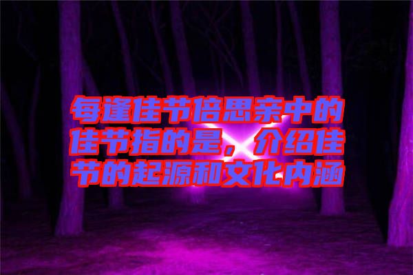 每逢佳節(jié)倍思親中的佳節(jié)指的是，介紹佳節(jié)的起源和文化內(nèi)涵
